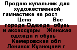 Продаю купальник для художественной гимнастике на рост 160-165 › Цена ­ 7 000 - Все города Одежда, обувь и аксессуары » Женская одежда и обувь   . Кемеровская обл.,Ленинск-Кузнецкий г.